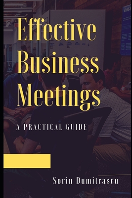 Effective Business Meetings: A Practical Guide - Dumitrascu, Sorin