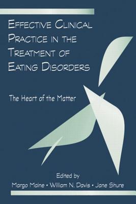 Effective Clinical Practice in the Treatment of Eating Disorders: The Heart of the Matter - Maine, Margo (Editor), and Davis, William N. (Editor)