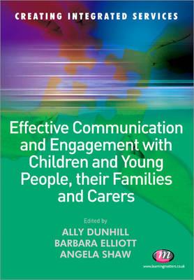 Effective Communication and Engagement with Children and Young People, Their Families and Carers - Dunhill, Alison (Editor), and Elliott, Barbara (Editor), and Shaw, Angela (Editor)