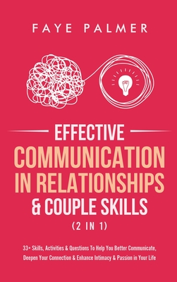 Effective Communication In Relationships & Couple Skills (2 in 1): 33+ Skills, Activities & Questions To Help You Better Communicate, Deepen Your Connection & Enhance Intimacy & Passion in Your Life - Palmer, Faye