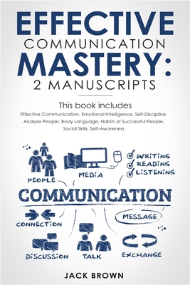 Effective Communication Mastery: 2 Manuscripts: Effective Communication, Emotional Intelligence, Self-Discipline, Analyze People, Body Language, Habits of Successful People, Social Skills - Brown, Jack