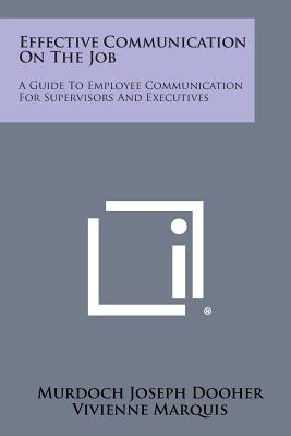 Effective Communication on the Job: A Guide to Employee Communication for Supervisors and Executives - Dooher, Murdoch Joseph (Editor), and Marquis, Vivienne (Editor), and Appley, Lawrence A (Foreword by)