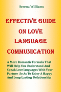 Effective Guide on Love Language Communication: A More Romantic Formula That Will Help You Understand And Speak Love Languages With Your Partner So As To Enjoy A Happy And Long Lasting Relationship