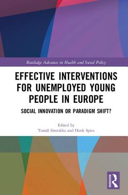 Effective Interventions for Unemployed Young People in Europe: Social Innovation or Paradigm Shift? - Sirovtka, Toms (Editor), and Spies, Henk (Editor)