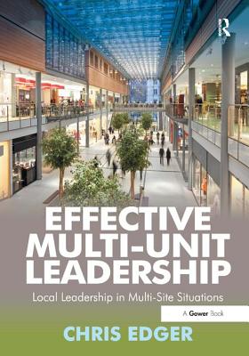 Effective Multi-Unit Leadership: Local Leadership in Multi-Site Situations - Edger, Chris