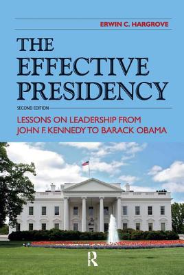 Effective Presidency: Lessons on Leadership from John F. Kennedy to Barack Obama - Hargrove, Erwin C