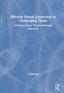 Effective School Leadership in Challenging Times: A Practice-First, Theory-Informed Approach