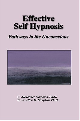 Effective Self Hypnosis: Pathways to the Unconscious - Simpkins, C Alexander, PhD, and Simpkins, Annellen M, PhD