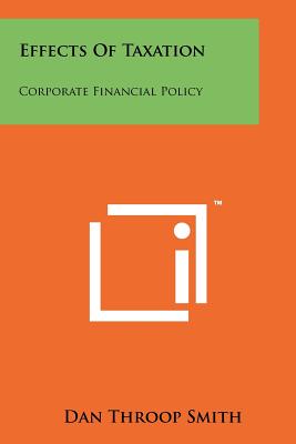 Effects Of Taxation: Corporate Financial Policy - Smith, Dan Throop