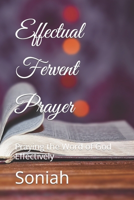 Effectual Fervent Prayer: Praying the Word of God Effectively - Soniah