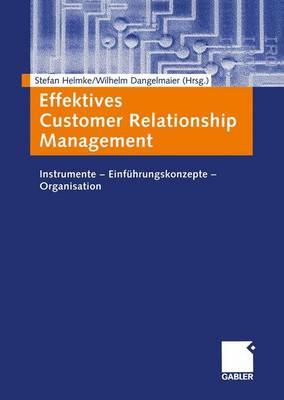 Effektives Customer Relationship Management: Instrumente -- Einfuhrungskonzepte -- Organisation - Helmke, Stefan (Editor), and Dangelmaier, Wilhelm (Editor)
