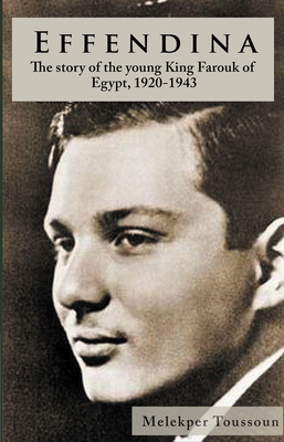 Effendina: The Story of the young King Farouk of Egypt, 1920-1943 - Toussoun, Melekper