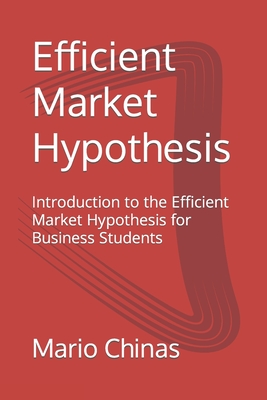 Efficient Market Hypothesis: Introduction to the Efficient Market Hypothesis for Business Students - Chinas, Mario