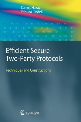 Efficient Secure Two-Party Protocols: Techniques and Constructions - Hazay, Carmit, and Lindell, Yehuda