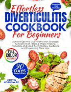 Effortless Diverticulitis Cookbook for Beginners: Achieve Optimal Gut Health with Strategic Nutrient-Rich Meals, 3 Phase Healing Protocols, and Long-Term Dietary Guidance and Preventing Flare Ups.