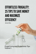 Effortless Frugality: 25 Tips to Save Money and Maximize Efficiency: Frugal Living and Productivity Tips: Volume 1