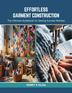 Effortless Garment Construction: The Ultimate Guidebook for Sewing Success Newbies