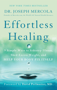 Effortless Healing: 9 Simple Ways to Sidestep Illness, Shed Excess Weight and Help Your Body Fix Itself