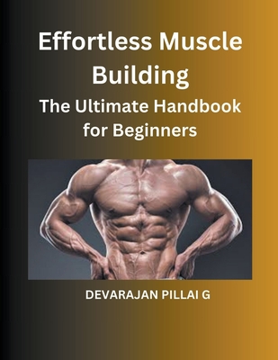 Effortless Muscle Building: The Ultimate Handbook for Beginners - G, Devarajan Pillai