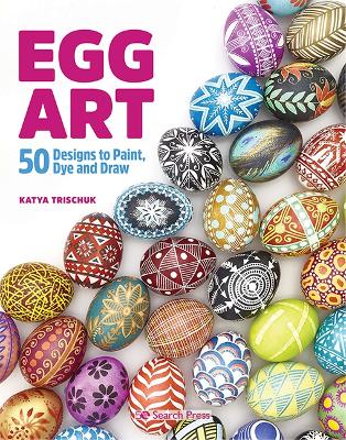 Egg Art: 50 Designs to Paint, Dye and Draw - Trischuk, Katya