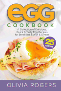 Egg Cookbook: A Collection of 25 Delicious, Quick & Tasty Egg Recipes for Breakfast, Lunch & Dinner