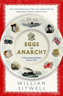 Eggs or Anarchy: The remarkable story of the man tasked with the impossible: to feed a nation at war - Sitwell, William