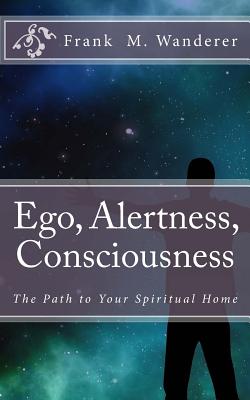 Ego - Alertness - Consciousness: The Path to Your Spiritual Home - Kery, Ervin K (Editor), and Wanderer Phd, Frank M