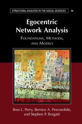 Egocentric Network Analysis: Foundations, Methods, and Models - Perry, Brea L., and Pescosolido, Bernice A., and Borgatti, Stephen P.