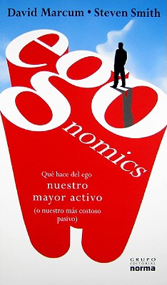 Egonomics: Que Hace del Ego Nuestro Mayor Activo (O Nuestro Mas Costoso Pasivo) - Marcum, David, and Smith, Steven, and Melendez, Esperana (Translated by)