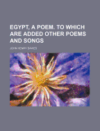 Egypt, a Poem. to Which Are Added Other Poems and Songs