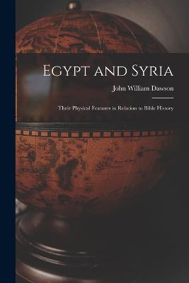 Egypt and Syria: Their Physical Features in Relation to Bible History - Dawson, John William