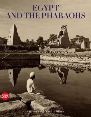 Egypt and the Pharaohs: Pharaonic Egypt in the Archives and Libraries of the Universit degli Studi di Milano - Piacentini, Patrizia (Editor)