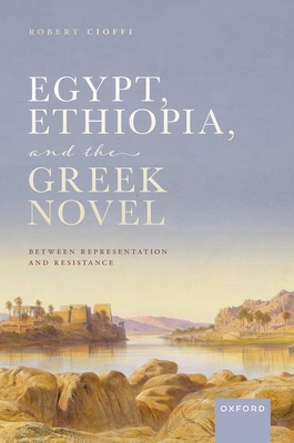 Egypt, Ethiopia, and the Greek Novel: Between Representation and Resistance - Cioffi, Robert
