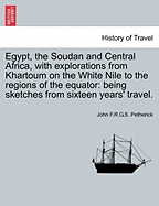 Egypt, the Soudan and Central Africa: With Explorations from Khartoum on the White Nile, to the Regions of the Equator; Being Sketches from Sixteen Years' Travel