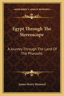 Egypt Through The Stereoscope: A Journey Through The Land Of The Pharaohs