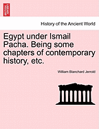 Egypt Under Ismail Pacha. Being Some Chapters of Contemporary History, Etc.