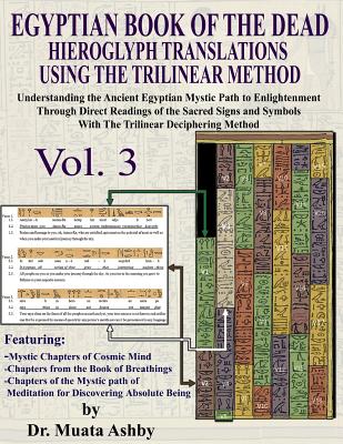 EGYPTIAN BOOK OF THE DEAD HIEROGLYPH TRANSLATIONS USING THE TRILINEAR METHOD Volume 3: Understanding the Mystic Path to Enlightenment Through Direct Readings of the Sacred Signs and Symbols of Ancient Egyptian Language With Trilinear Deciphering Method - Ashby, Muata