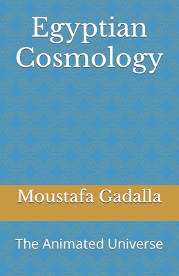 Egyptian Cosmology: The Animated Universe - Gadalla, Moustafa