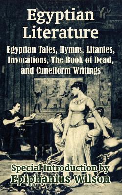 Egyptian Literature: Egyptian Tales, Hymns, Litanies, Invocations, The Book of Dead, and Cuneiform Writings - Wilson, Epiphanius (Introduction by)