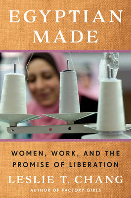 Egyptian Made: Women, Work, and the Promise of Liberation - Chang, Leslie T