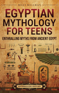 Egyptian Mythology for Teens: Enthralling Myths from Ancient Egypt