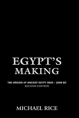 Egypt's Making: The Origins of Ancient Egypt 5000-2000 BC - Rice, Michael