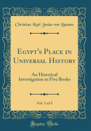 Egypt's Place in Universal History, Vol. 5 of 5: An Historical Investigation in Five Books (Classic Reprint)
