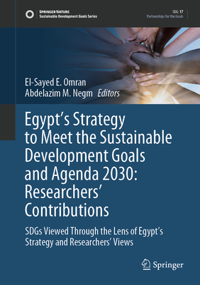 Egypt's Strategy to Meet the Sustainable Development Goals and Agenda 2030: Researchers' Contributions: SDGs Viewed Through the Lens of Egypt's Strategy and Researchers' Views - Omran, El-Sayed E. (Editor), and Negm, Abdelazim M. (Editor)