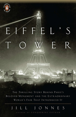 Eiffel's Tower: The Thrilling Story Behind Paris's Beloved Monument and the Extraordinary World's Fair That Introduced It - Jonnes, Jill