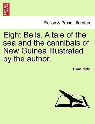 Eight Bells. a Tale of the Sea and the Cannibals of New Guinea Illustrated by the Author. - Nisbet, Hume