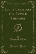 Eight Comedies for Little Theatres (Classic Reprint)