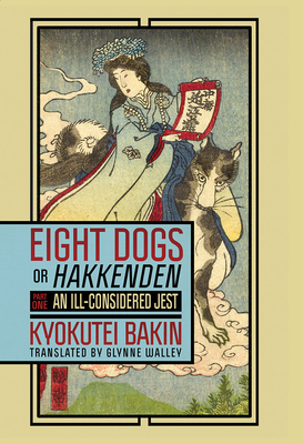Eight Dogs, or Hakkenden: Part One--An Ill-Considered Jest - Bakin, Kyokutei, and Walley, Glynne (Translated by)