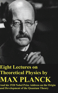 Eight Lectures on Theoretical Physics by Max Planck and his 1920 Nobel Prize Address: On the Origin and Development of the Quantum Theory (Find yo Genius Edition)