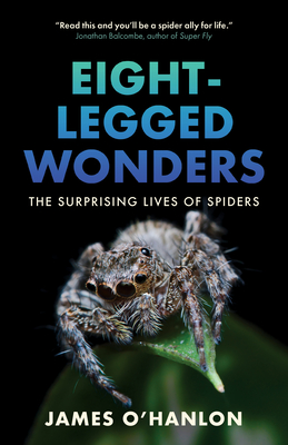 Eight-Legged Wonders: The Surprising Lives of Spiders - O'Hanlon, James